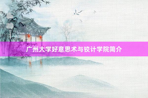 广州大学好意思术与狡计学院简介